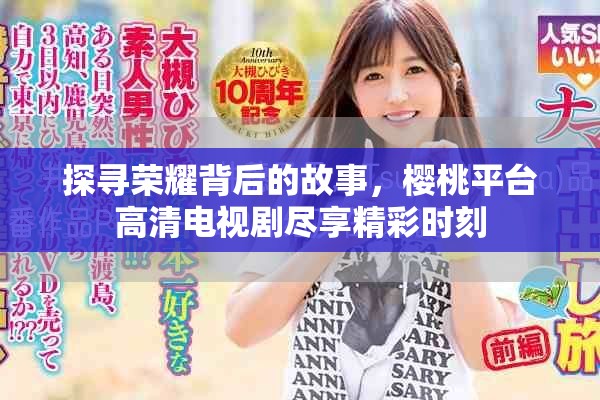 探寻荣耀背后的故事，樱桃平台高清电视剧尽享精彩时刻