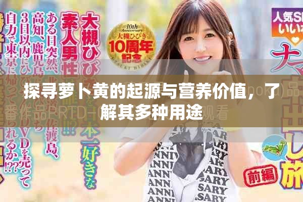 探寻萝卜黄的起源与营养价值，了解其多种用途