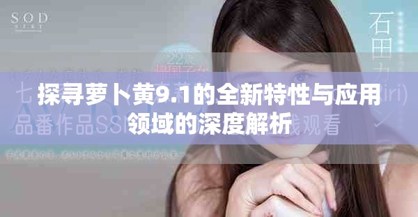 探寻萝卜黄9.1的全新特性与应用领域的深度解析