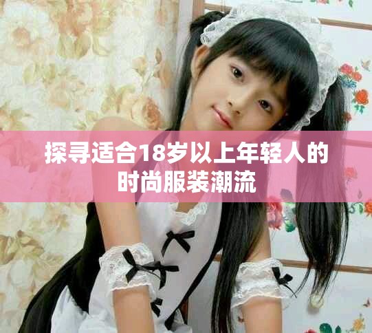 探寻适合18岁以上年轻人的时尚服装潮流