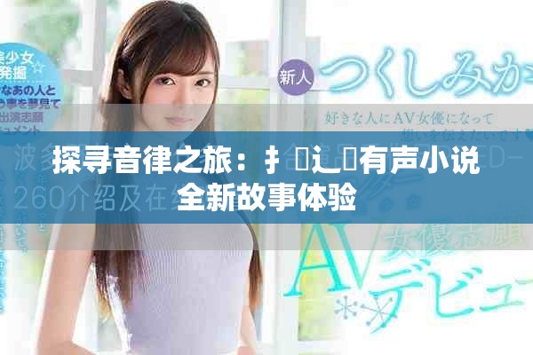 探寻音律之旅：扌喿辶畐有声小说全新故事体验