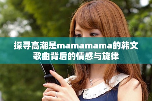 探寻高潮是mamamama的韩文歌曲背后的情感与旋律