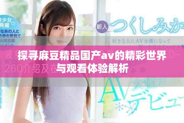 探寻麻豆精品国产av的精彩世界与观看体验解析
