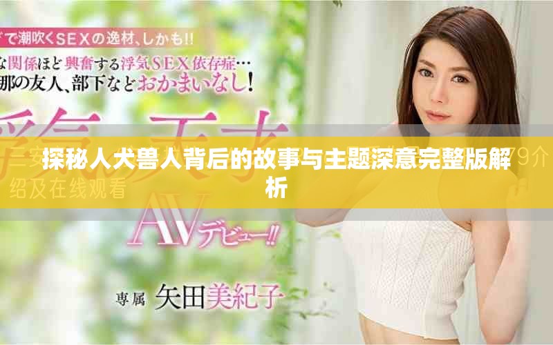 探秘人犬兽人背后的故事与主题深意完整版解析