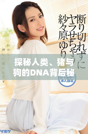 探秘人类、猪与狗的DNA背后秘密及其相似之处