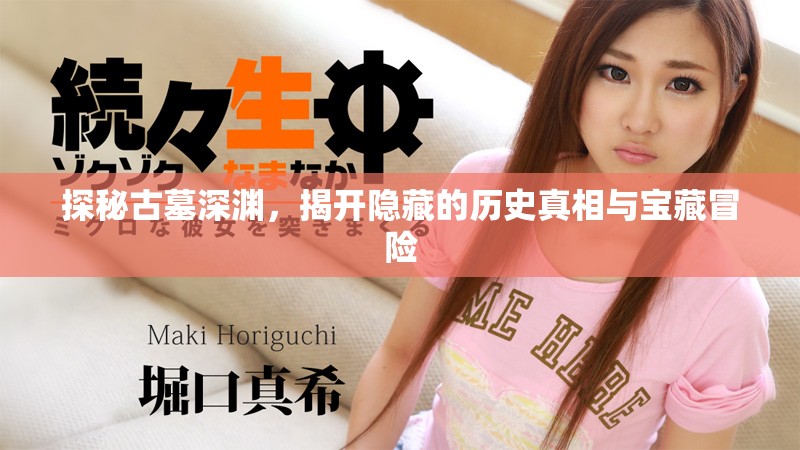 探秘古墓深渊，揭开隐藏的历史真相与宝藏冒险