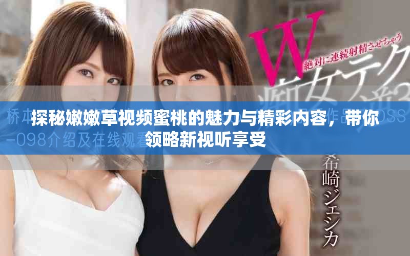 探秘嫩嫩草视频蜜桃的魅力与精彩内容，带你领略新视听享受