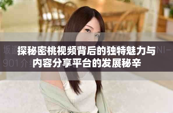 探秘密桃视频背后的独特魅力与内容分享平台的发展秘辛