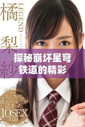 探秘崩坏星穹铁道的精彩世界与游戏玩法解析