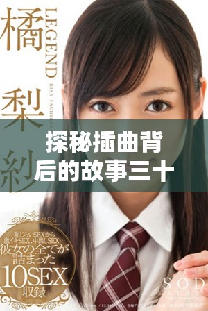 探秘插曲背后的故事三十分钟高清视频带你领略音乐魅力