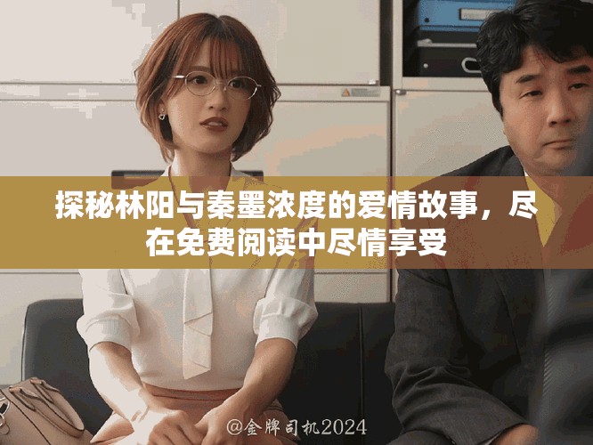 探秘林阳与秦墨浓度的爱情故事，尽在免费阅读中尽情享受