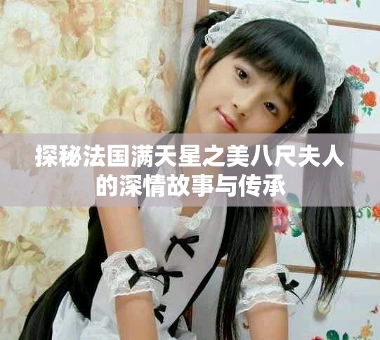 探秘法国满天星之美八尺夫人的深情故事与传承