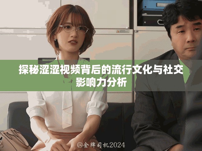 探秘涩涩视频背后的流行文化与社交影响力分析