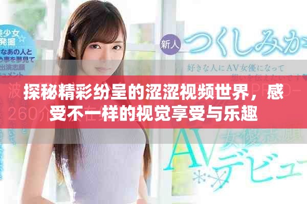 探秘精彩纷呈的涩涩视频世界，感受不一样的视觉享受与乐趣