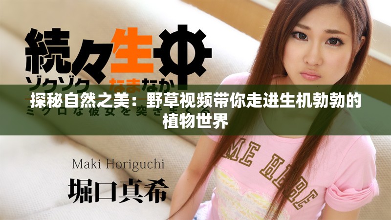 探秘自然之美：野草视频带你走进生机勃勃的植物世界