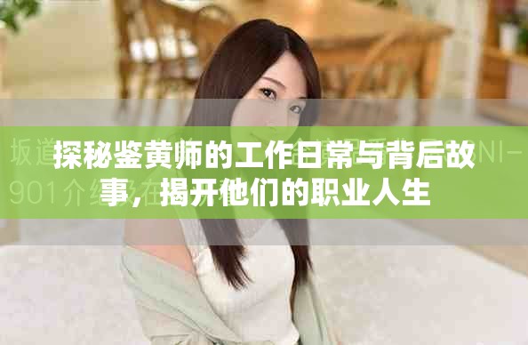 探秘鉴黄师的工作日常与背后故事，揭开他们的职业人生