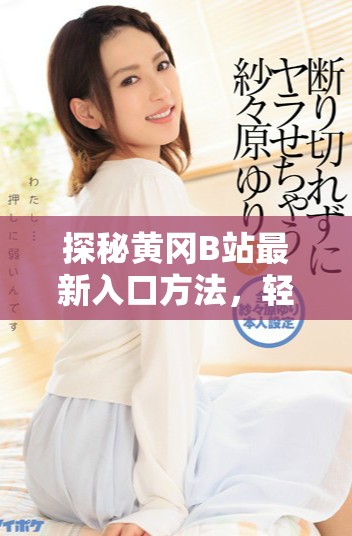探秘黄冈B站最新入口方法，轻松进入精彩内容