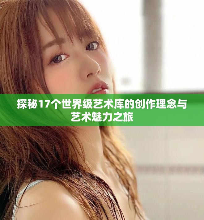 探秘17个世界级艺术库的创作理念与艺术魅力之旅