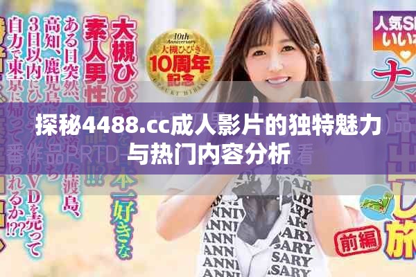 探秘4488.cc成人影片的独特魅力与热门内容分析