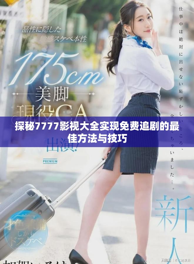 探秘7777影视大全实现免费追剧的最佳方法与技巧