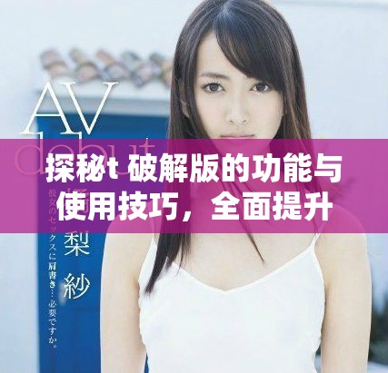 探秘t+破解版的功能与使用技巧，全面提升你的交易体验