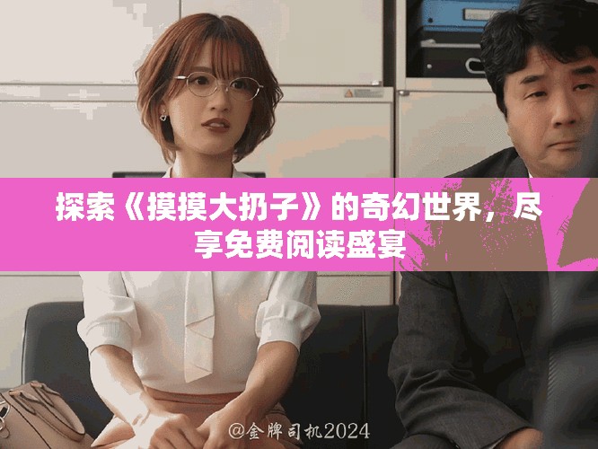 探索《摸摸大扔子》的奇幻世界，尽享免费阅读盛宴