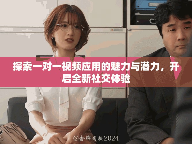探索一对一视频应用的魅力与潜力，开启全新社交体验