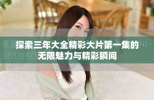 探索三年大全精彩大片第一集的无限魅力与精彩瞬间