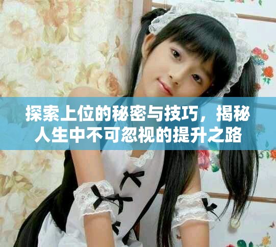 探索上位的秘密与技巧，揭秘人生中不可忽视的提升之路