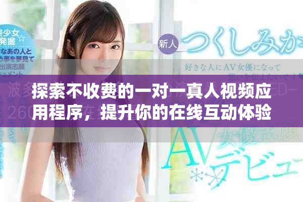 探索不收费的一对一真人视频应用程序，提升你的在线互动体验