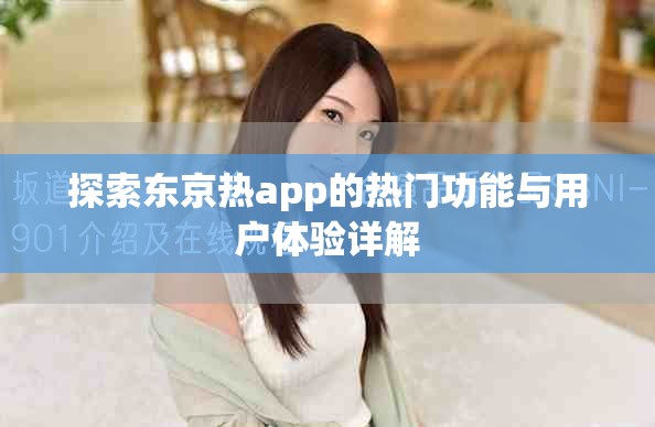 探索东京热app的热门功能与用户体验详解
