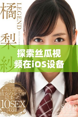 探索丝瓜视频在iOS设备上的精彩功能与使用体验分享
