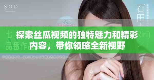 探索丝瓜视频的独特魅力和精彩内容，带你领略全新视野