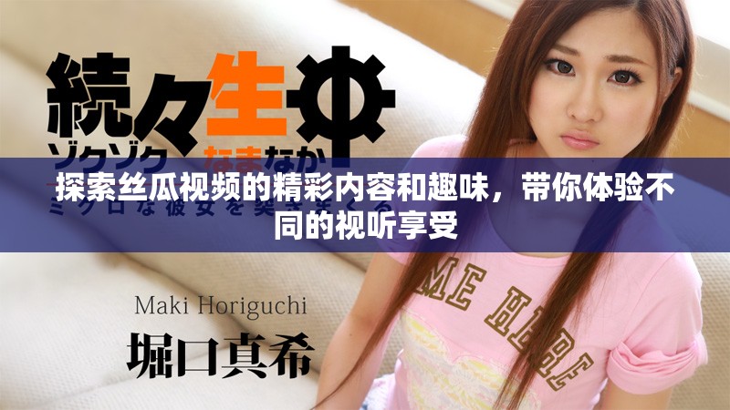 探索丝瓜视频的精彩内容和趣味，带你体验不同的视听享受