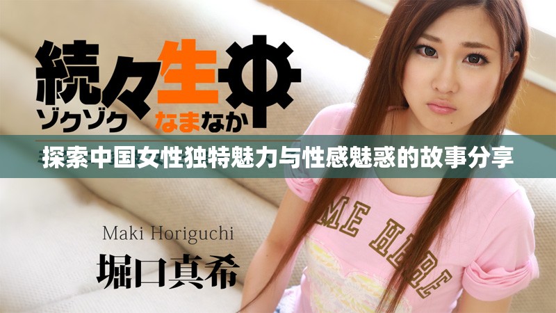 探索中国女性独特魅力与性感魅惑的故事分享