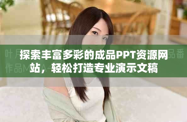 探索丰富多彩的成品PPT资源网站，轻松打造专业演示文稿