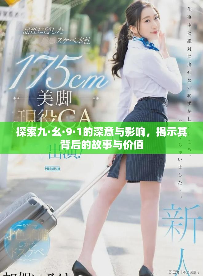 探索九·幺·9·1的深意与影响，揭示其背后的故事与价值