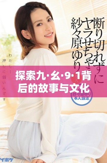 探索九·幺·9·1背后的故事与文化意义揭秘
