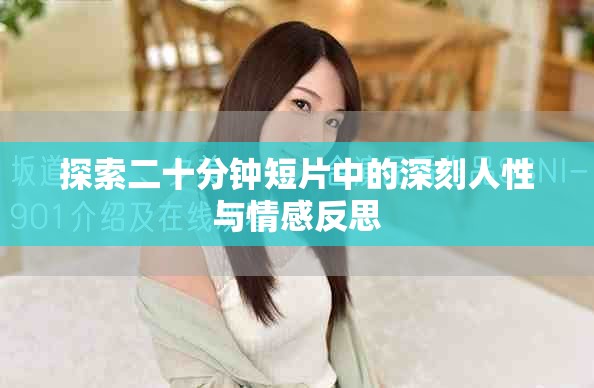 探索二十分钟短片中的深刻人性与情感反思
