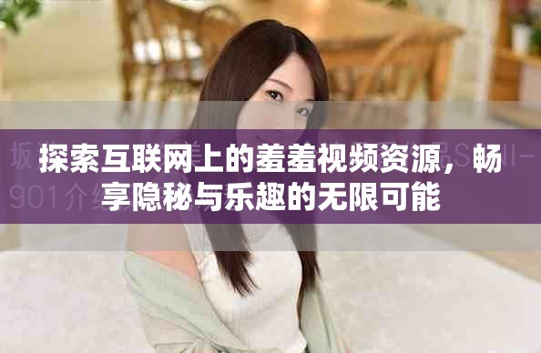探索互联网上的羞羞视频资源，畅享隐秘与乐趣的无限可能
