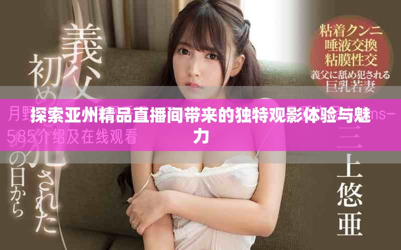 探索亚州精品直播间带来的独特观影体验与魅力