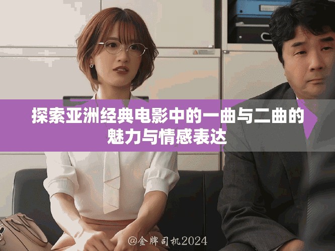 探索亚洲经典电影中的一曲与二曲的魅力与情感表达