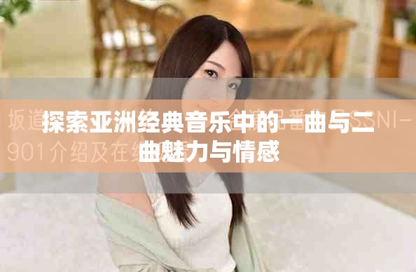 探索亚洲经典音乐中的一曲与二曲魅力与情感