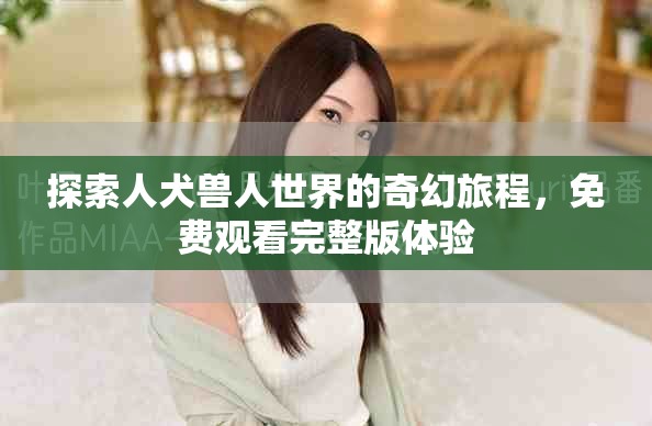 探索人犬兽人世界的奇幻旅程，免费观看完整版体验