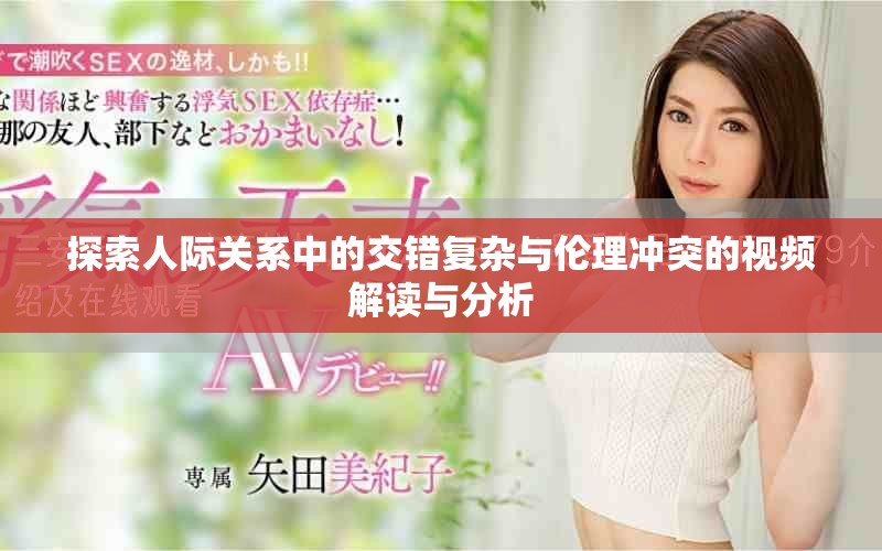探索人际关系中的交错复杂与伦理冲突的视频解读与分析