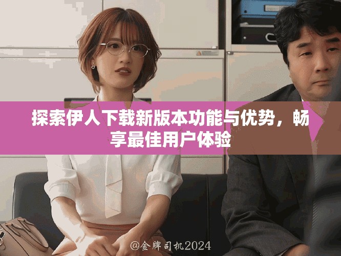 探索伊人下载新版本功能与优势，畅享最佳用户体验