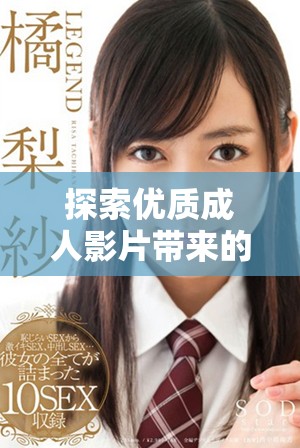探索优质成人影片带来的全新视觉体验与感官享受