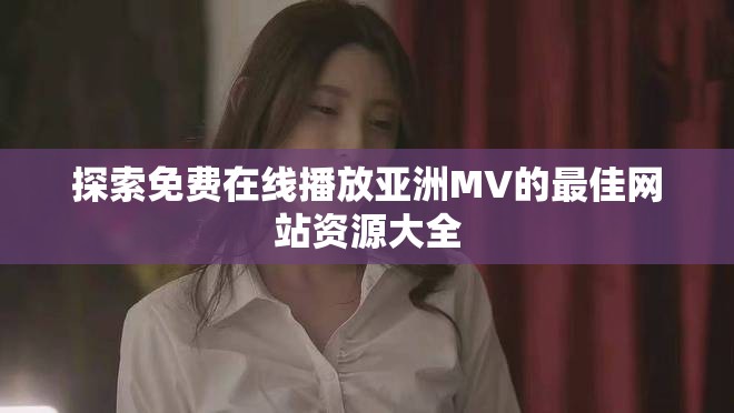探索免费在线播放亚洲MV的最佳网站资源大全
