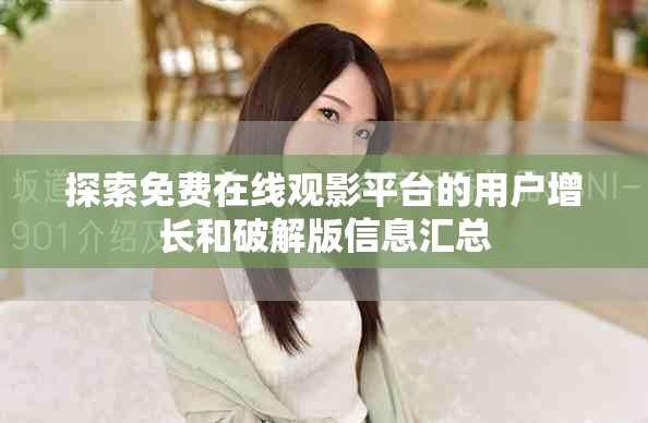 探索免费在线观影平台的用户增长和破解版信息汇总