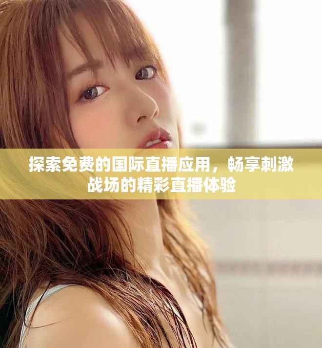 探索免费的国际直播应用，畅享刺激战场的精彩直播体验